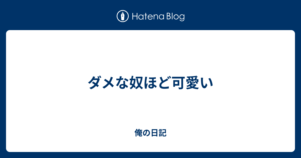 ダメな奴ほど可愛い 俺の日記