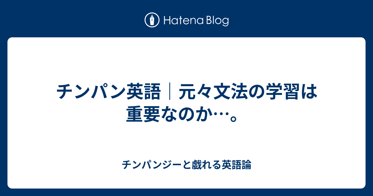 チンパン英語 元々文法の学習は重要なのか チンパンジーと戯れる英語論