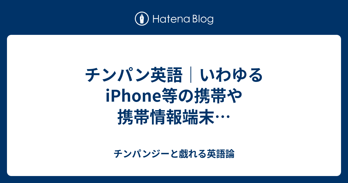 チンパン英語 いわゆるiphone等の携帯や携帯情報端末 チンパンジーと戯れる英語論
