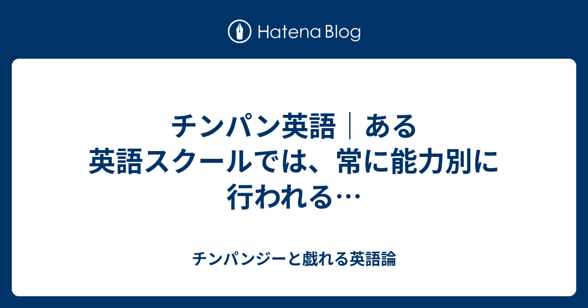 チンパン英語 ある英語スクールでは 常に能力別に行われる チンパンジーと戯れる英語論