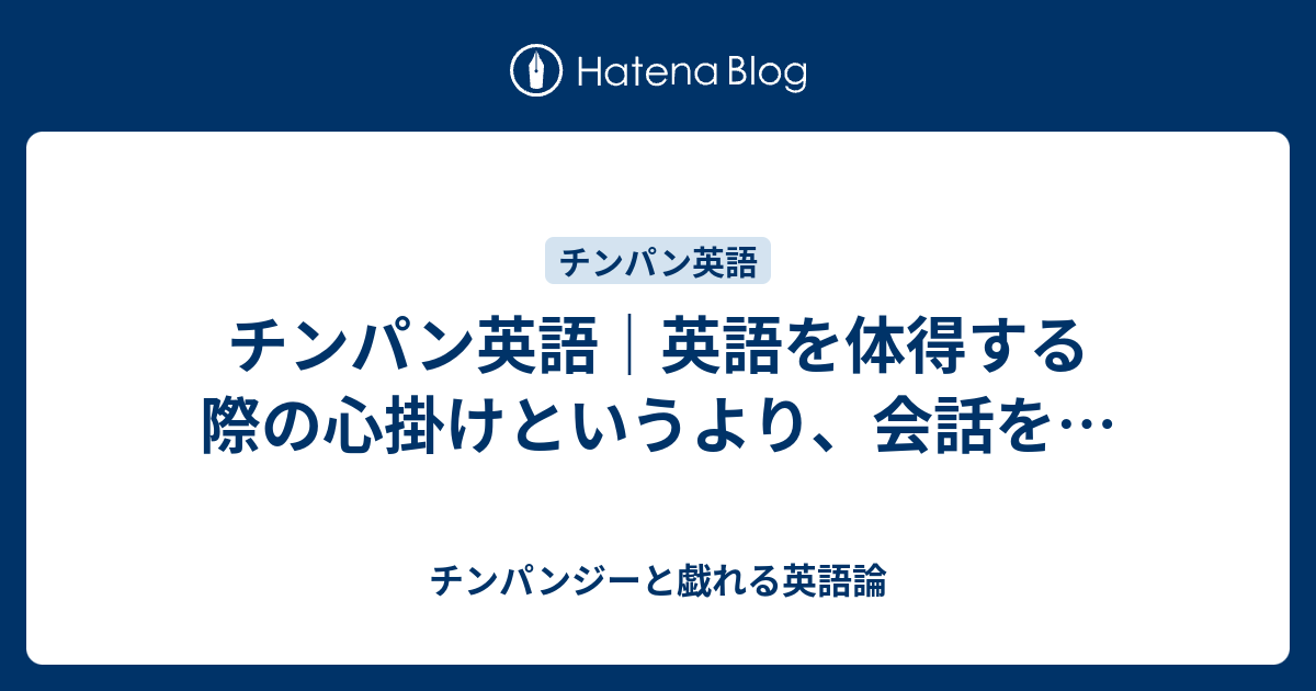 チンパン英語 英語を体得する際の心掛けというより 会話を チンパンジーと戯れる英語論