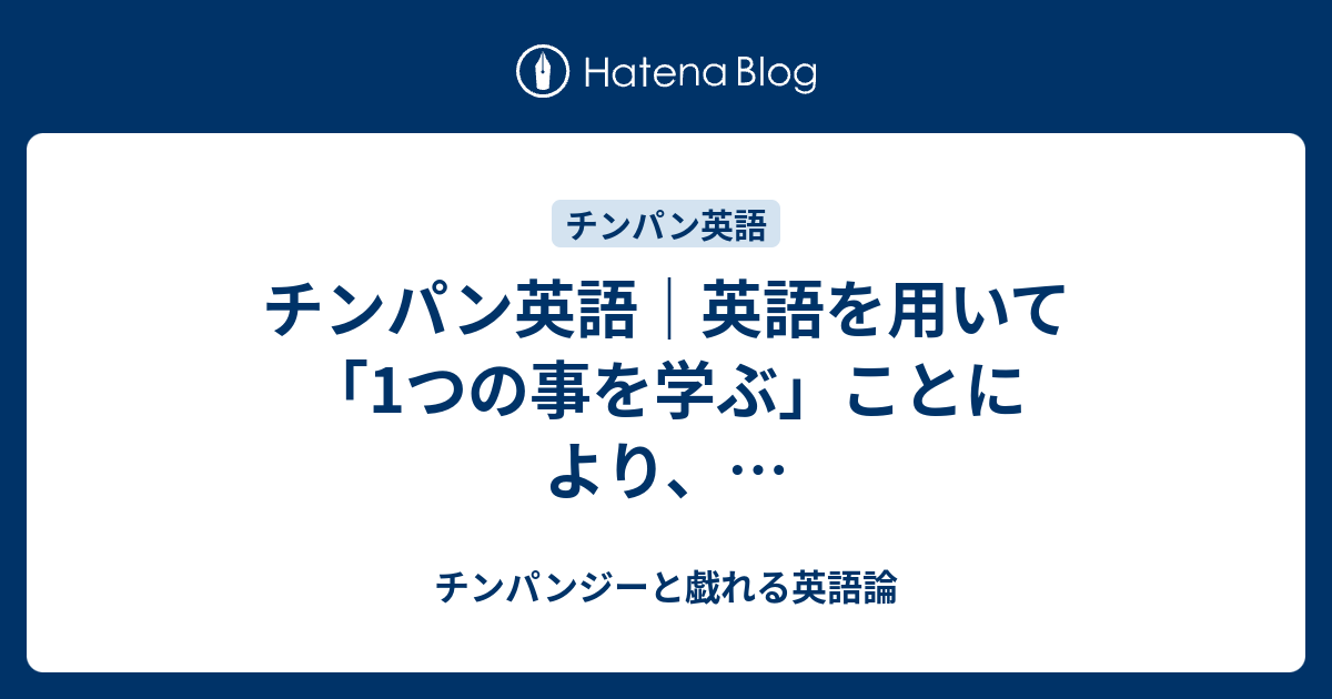 チンパン英語 英語を用いて 1つの事を学ぶ ことにより チンパンジーと戯れる英語論