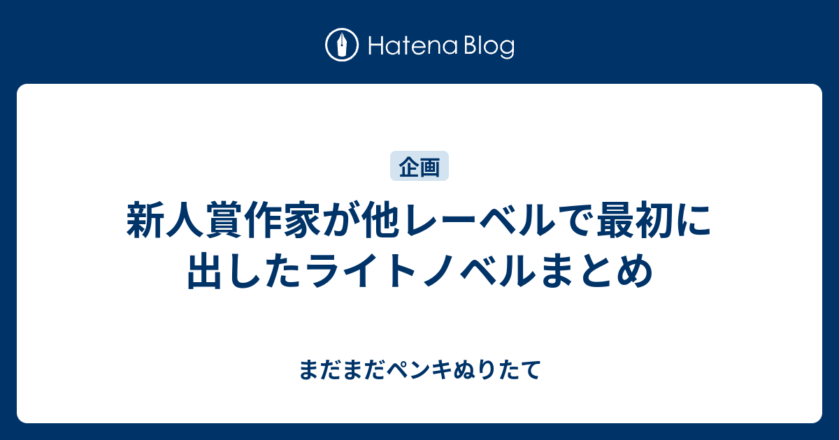 新人賞作家が他レーベルで最初に出したライトノベルまとめ まだまだペンキぬりたて