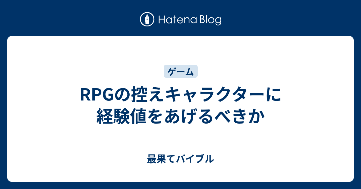 Rpgの控えキャラクターに経験値をあげるべきか 最果てバイブル