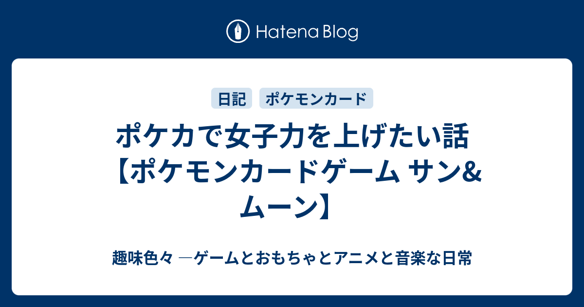 ポケカで女子力を上げたい話 ポケモンカードゲーム サン ムーン 趣味色々 ゲームとおもちゃとアニメと音楽な日常