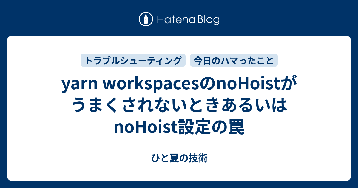 yarn workspacesのnoHoistがうまくされないときあるいはnoHoist設定の罠 ひと夏の技術