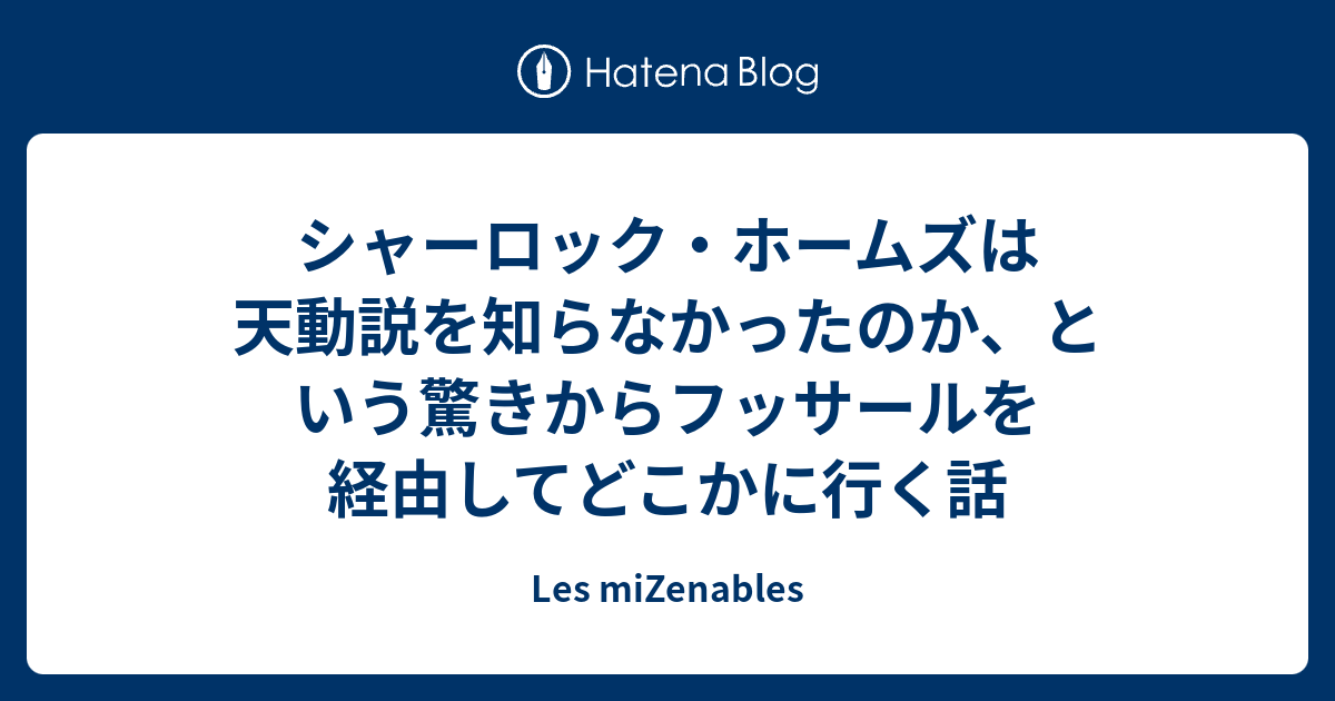 シャーロック ホームズは天動説を知らなかったのか という驚きからフッサールを経由してどこかに行く話 Les Mizenables