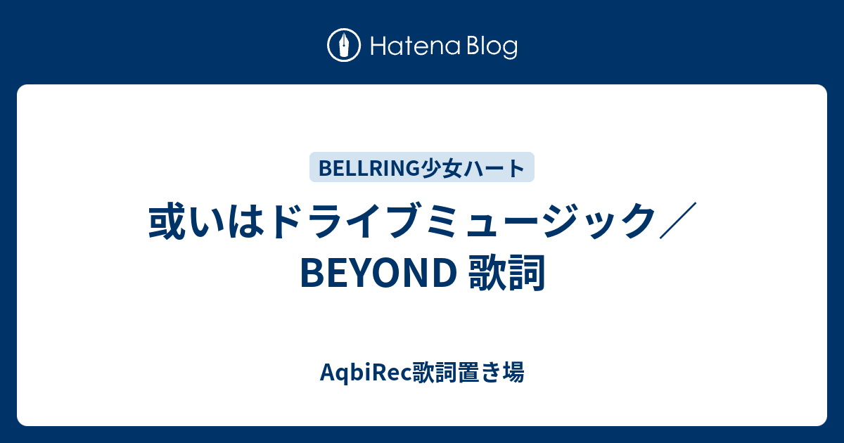 或いはドライブミュージック Beyond 歌詞 Aqbirec歌詞置き場