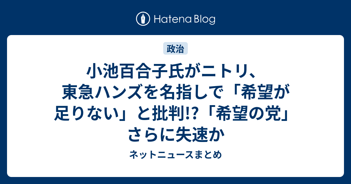 小池百合子氏がニトリ 東急ハンズを名指しで 希望が足りない と批判 希望の党 さらに失速か ネットニュースまとめ