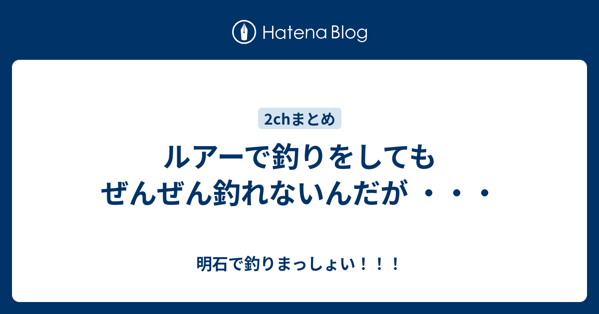 ルアーで釣りをしてもぜんぜん釣れないんだが 明石で釣りまっしょい