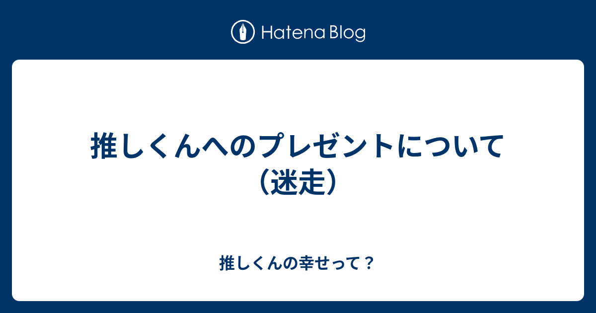 推しくんへのプレゼントについて 迷走 推しくんの幸せって