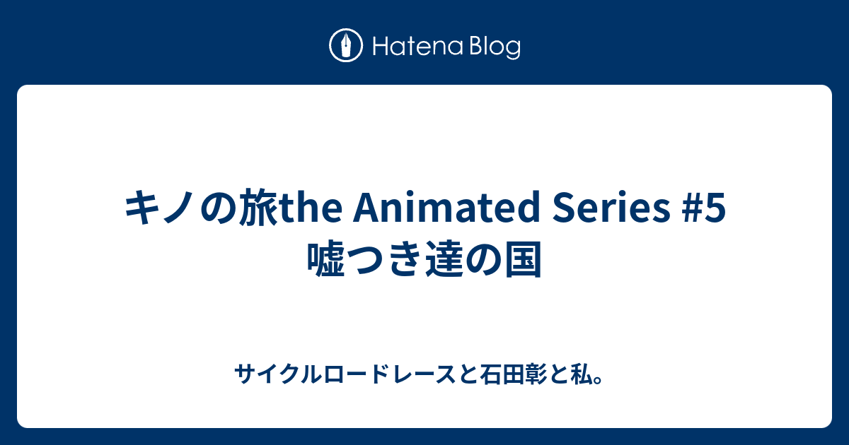 キノの旅the Animated Series 5 嘘つき達の国 サイクルロードレースと石田彰と私