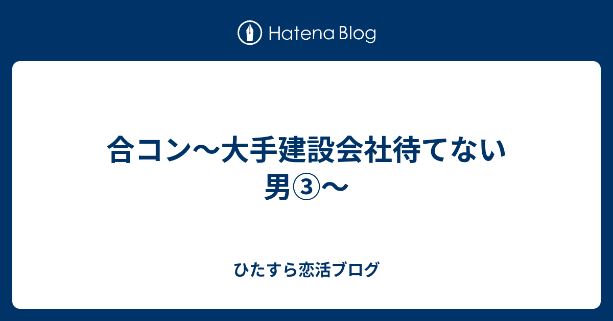 合コン 大手建設会社待てない男 ひたすら恋活ブログ