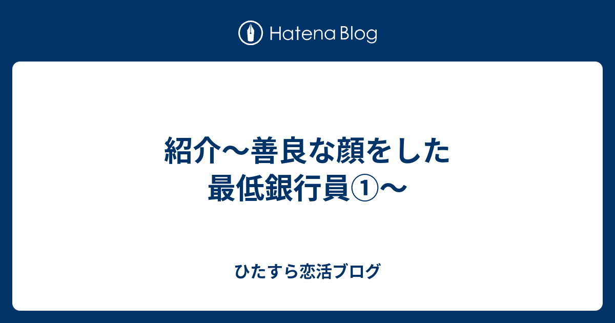 紹介 善良な顔をした最低銀行員 ひたすら恋活ブログ