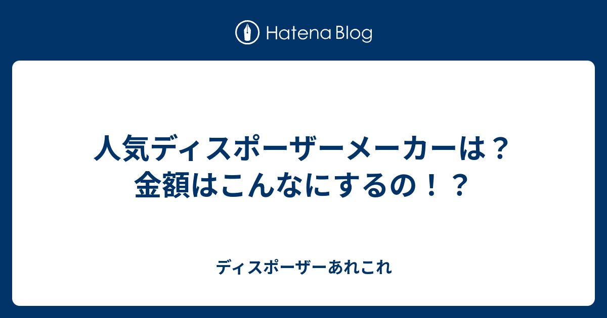 人気ディスポーザーメーカーは 金額はこんなにするの ディスポーザーあれこれ