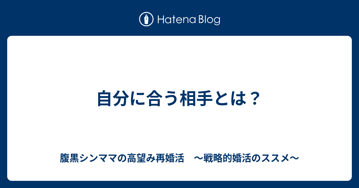 自分に合う相手とは 腹黒シンママの高望み再婚活 戦略的婚活のススメ