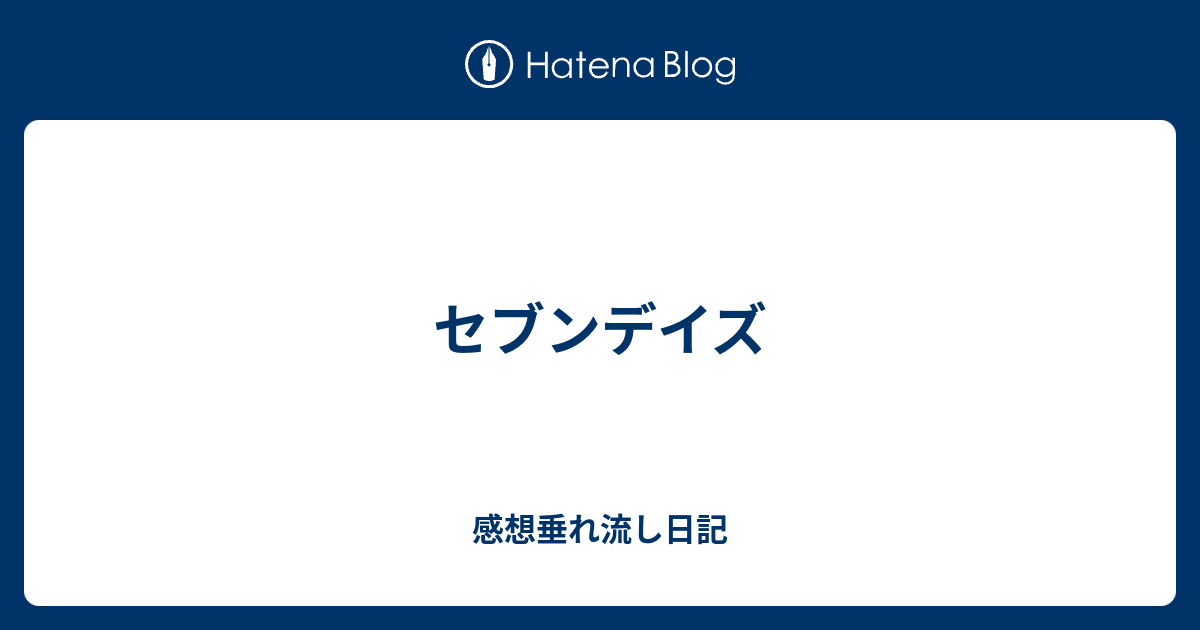 セブンデイズ 感想垂れ流し日記