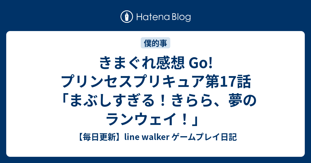 きまぐれ感想 Go プリンセスプリキュア第17話 まぶしすぎる きらら 夢のランウェイ 毎日更新 Line Walker ゲームプレイ日記