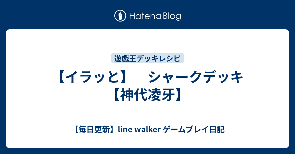 イラッと シャークデッキ 神代凌牙 毎日更新 Line Walker ゲームプレイ日記