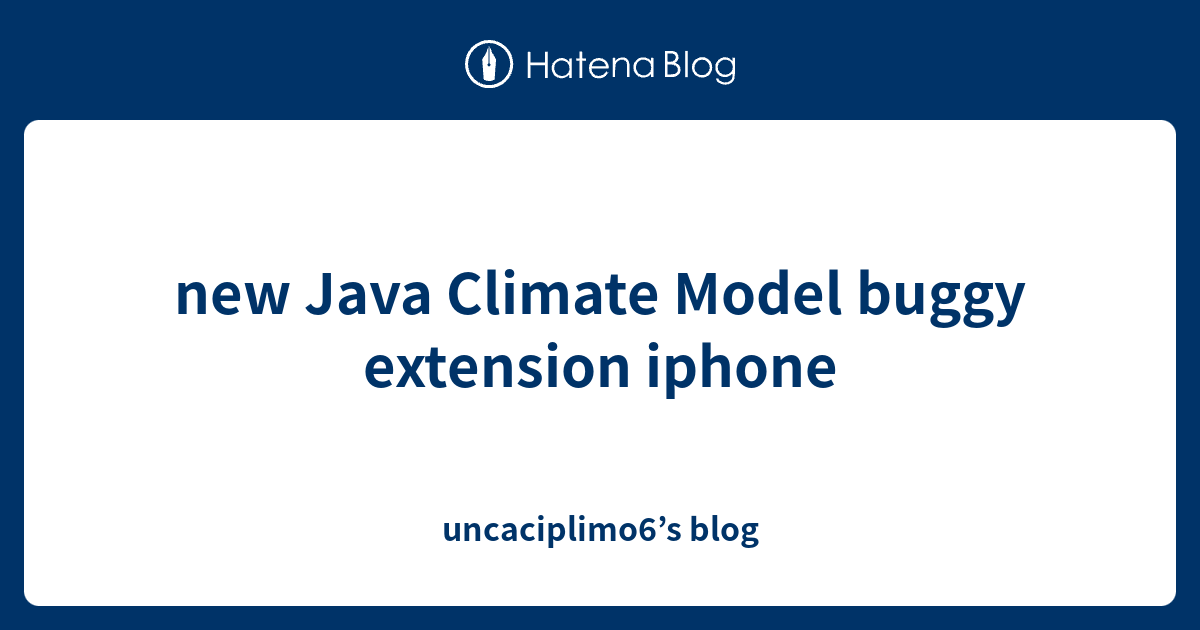 new Java Climate Model buggy extension iphone - uncaciplimo6’s blog