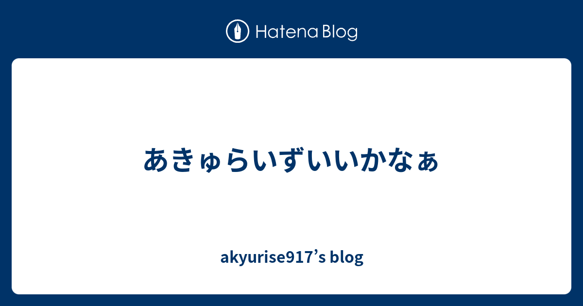 あきゅらいずいいかなぁ Akyurise917 S Blog