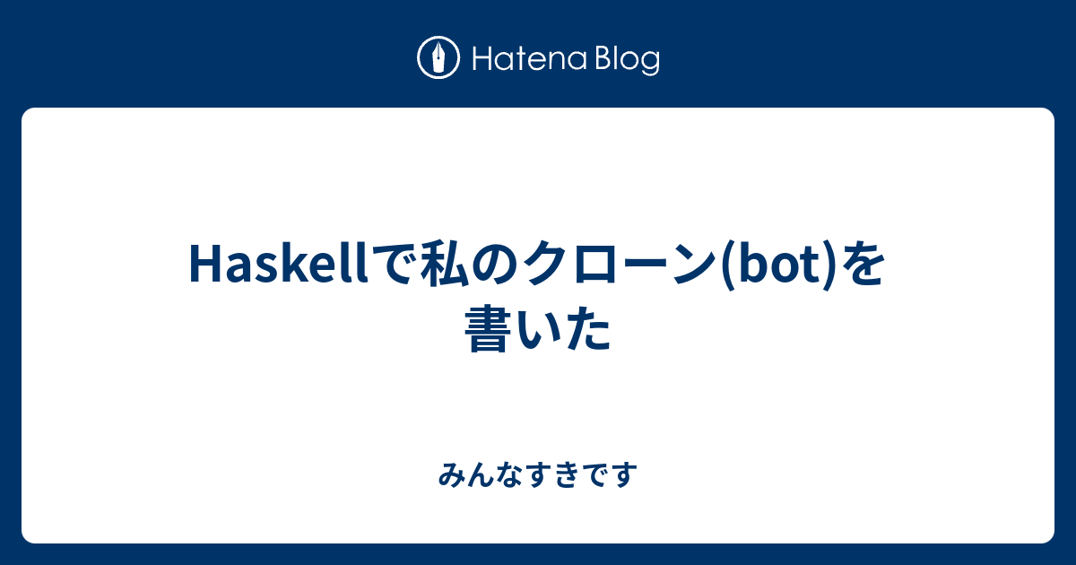 Haskellで私のクローン Bot を書いた みんなすきです