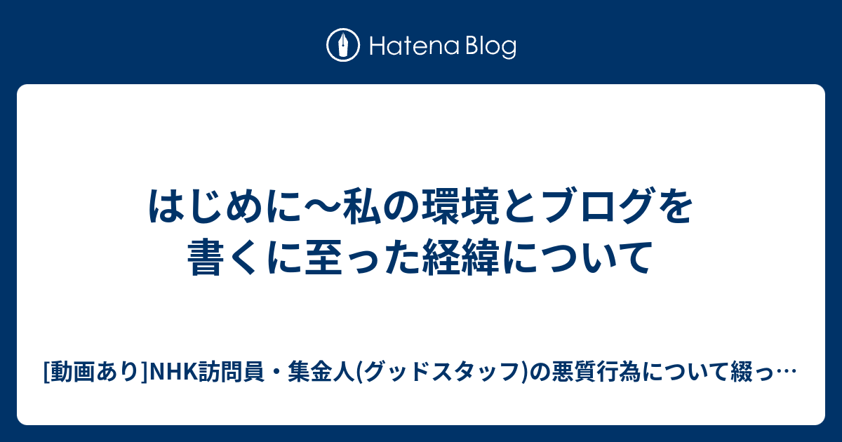 はじめに 私の環境とブログを書くに至った経緯について 動画あり Nhk訪問員 集金人 グッドスタッフ の悪質行為について綴ったブログ