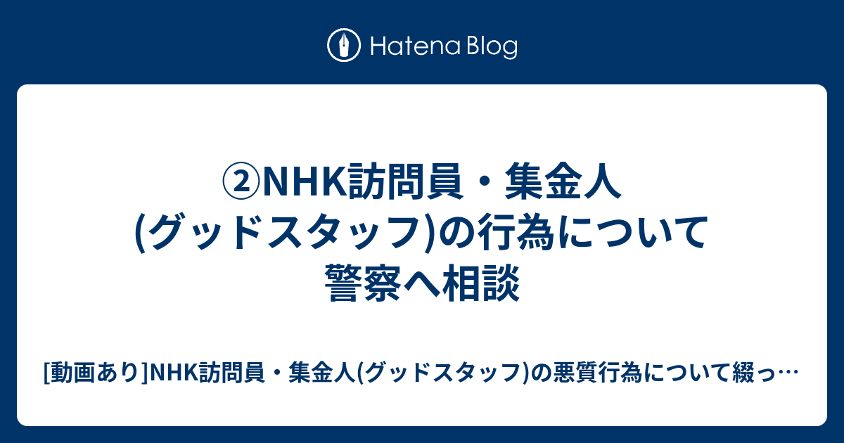 Nhk訪問員 集金人 グッドスタッフ の行為について警察へ相談 動画あり Nhk訪問員 集金人 グッドスタッフ の悪質行為について綴ったブログ