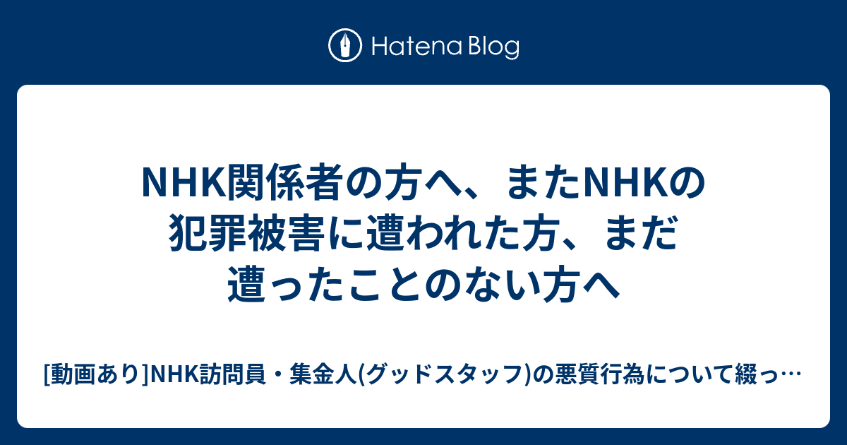 Nhk関係者の方へ またnhkの犯罪被害に遭われた方 まだ遭ったことのない方へ 動画あり Nhk訪問員 集金人 グッドスタッフ の悪質行為について綴ったブログ