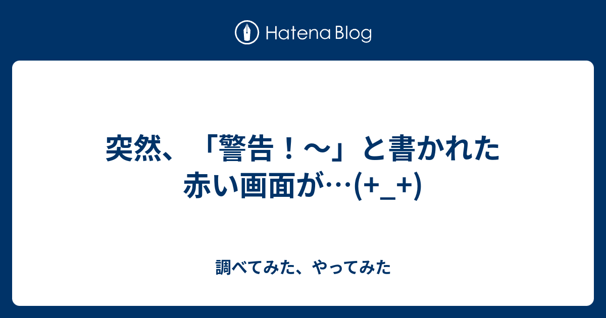 突然 警告 と書かれた赤い画面が 調べてみた やってみた