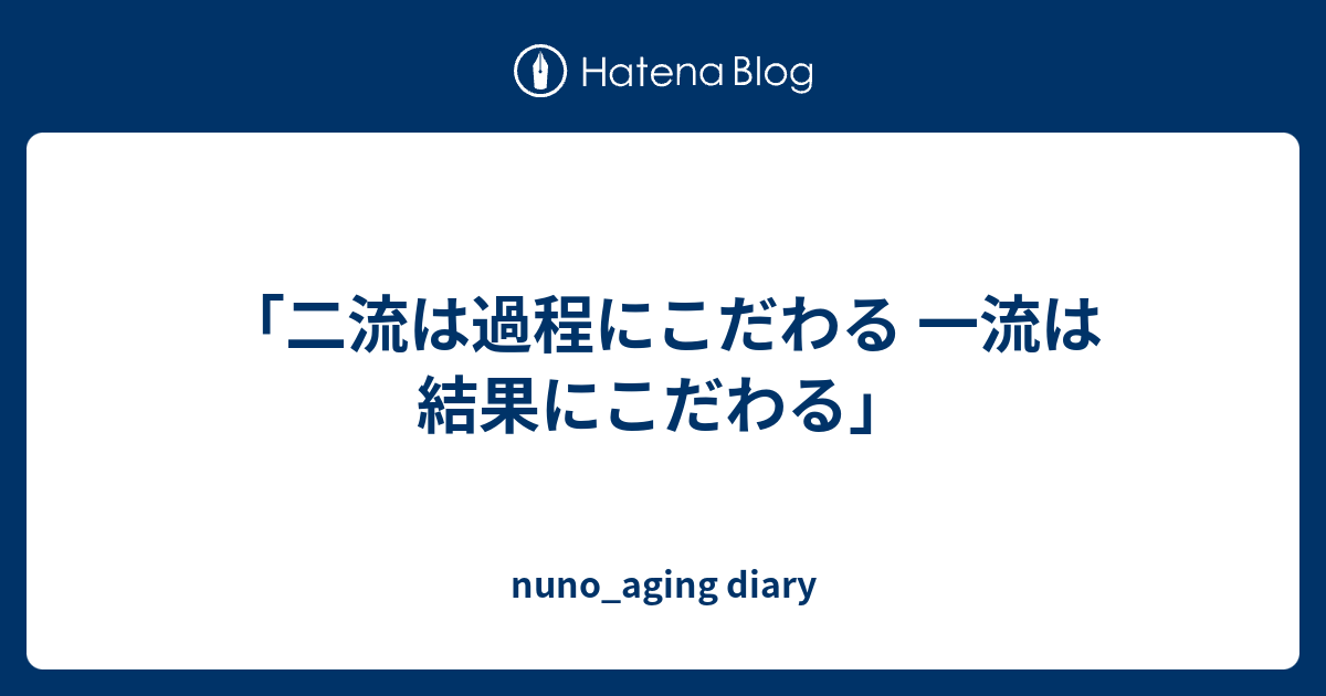 二流は過程にこだわる 一流は結果にこだわる Nuno Aging Diary