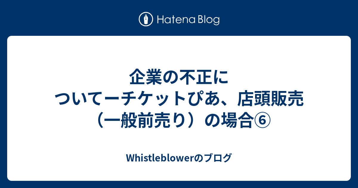 企業の不正についてーチケットぴあ 店頭販売 一般前売り の場合 Whistleblowerのブログ