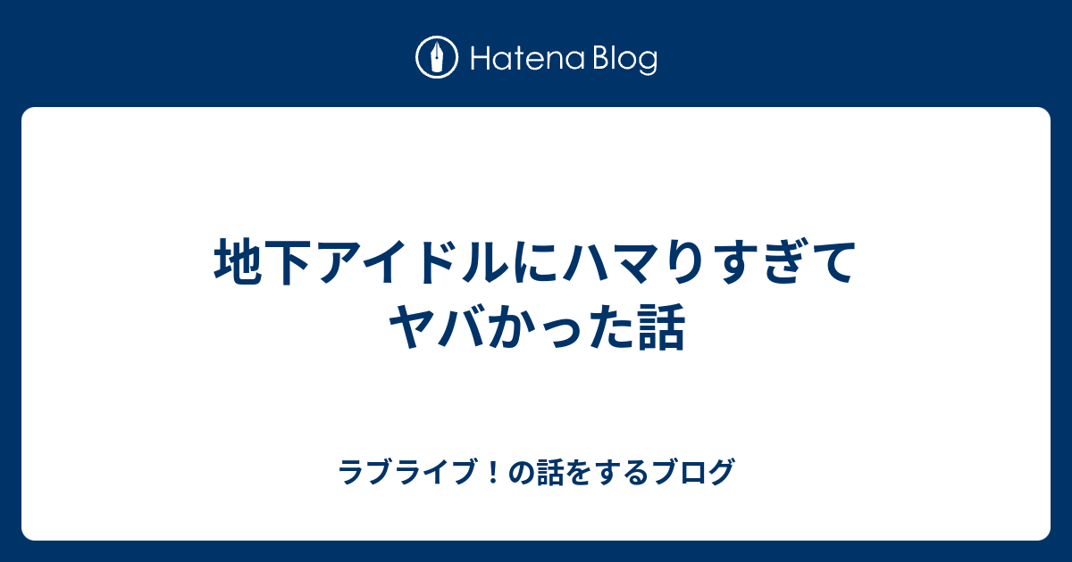 地下アイドルにハマりすぎてヤバかった話 ラブライブ の話をするブログ