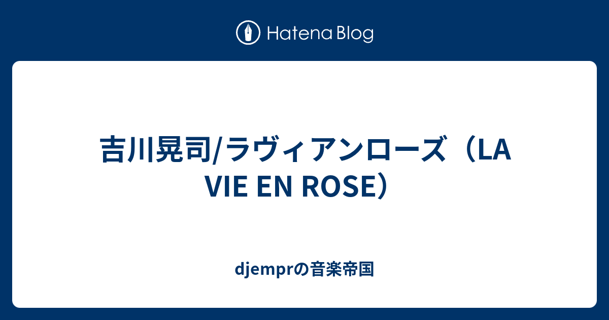 吉川晃司 ラヴィアンローズ La Vie En Rose Djemprの音楽帝国