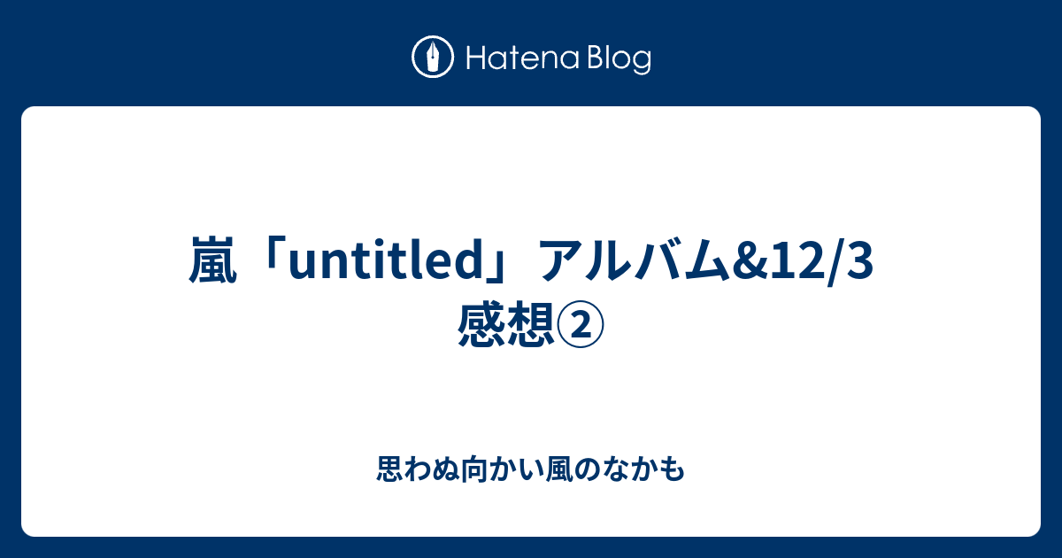 嵐 Untitled アルバム 12 3 感想 思わぬ向かい風のなかも