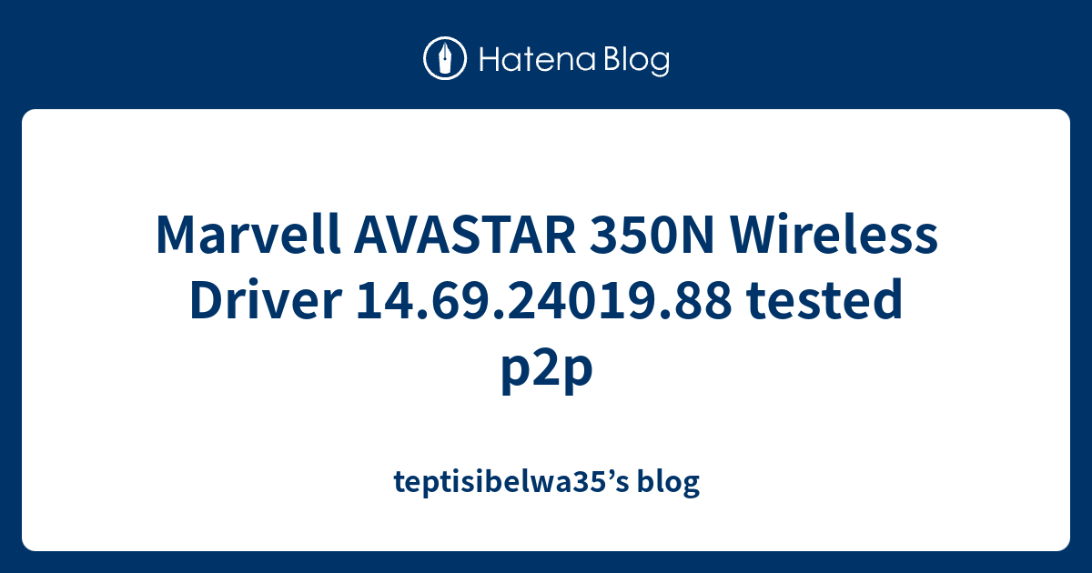 Marvell AVASTAR 350N Wireless Driver 14.69.24019.88 tested p2p teptisibelwa35’s blog