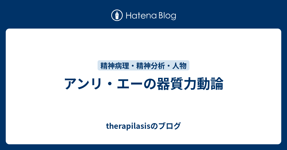 アンリ エーの器質力動論 Therapilasisのブログ