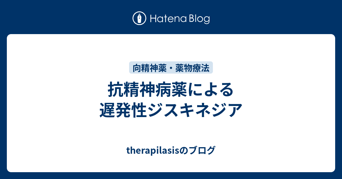 抗精神病薬による遅発性ジスキネジア Therapilasisのブログ