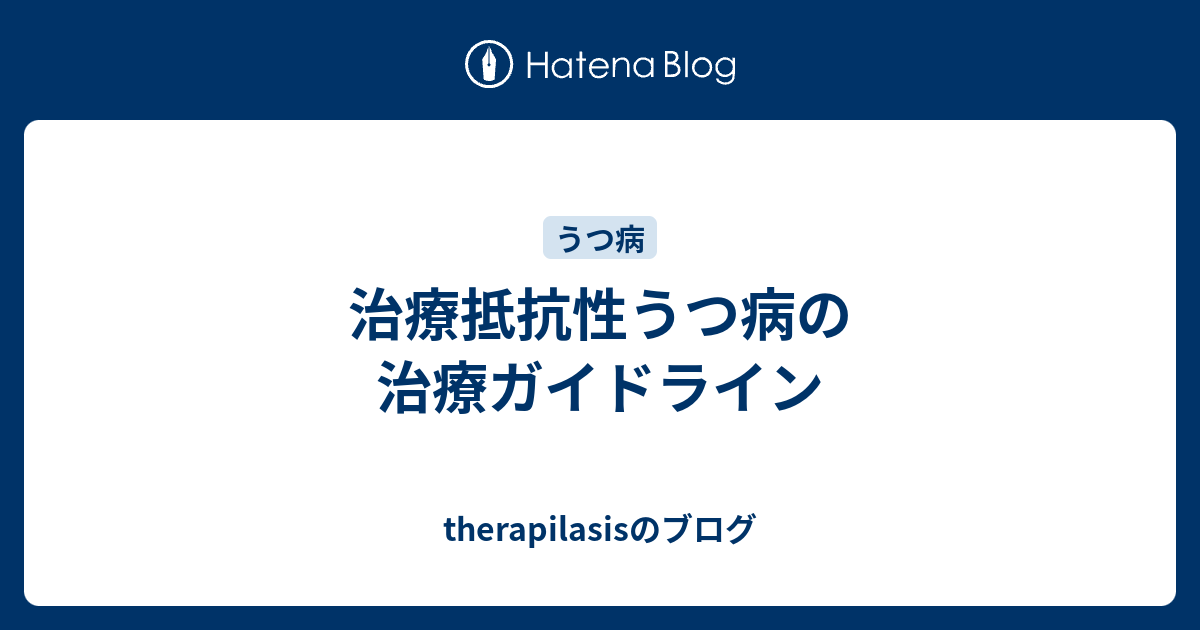 治療抵抗性うつ病の治療ガイドライン Therapilasisのブログ