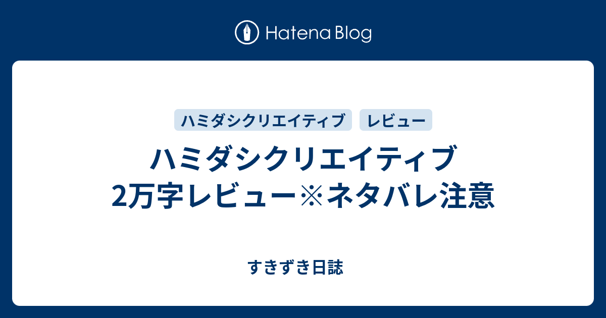 ハミダシクリエイティブ2万字レビュー ネタバレ注意 すきずき日誌