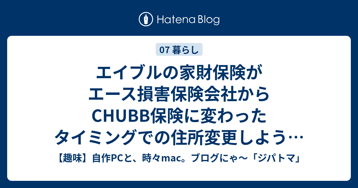 エイブルの家財保険がエース損害保険会社からchubb保険に変わったタイミングでの住所変更しようと思ったら解約ができて解約金も戻ってきそう 自作pc 世界はそれを待っているにゃ