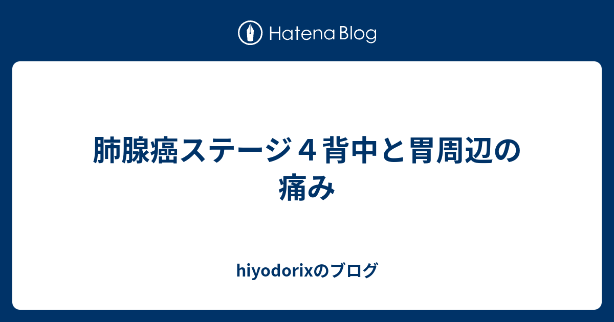 肺腺癌ステージ4背中と胃周辺の痛み hiyodorixのブログ