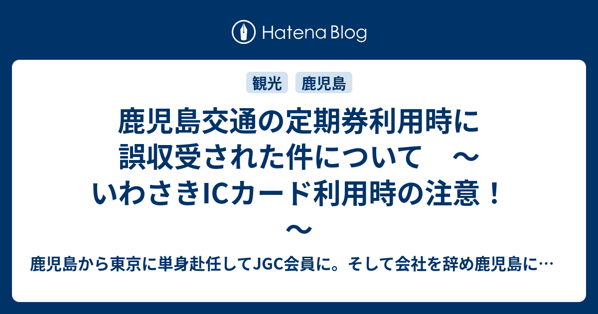 鹿児島交通の定期券利用時に誤収受された件について いわさきicカード利用時の注意 鹿児島から東京に単身赴任してjgc会員に そして会社を辞め鹿児島に帰ってきました 人生に旅という喜びを
