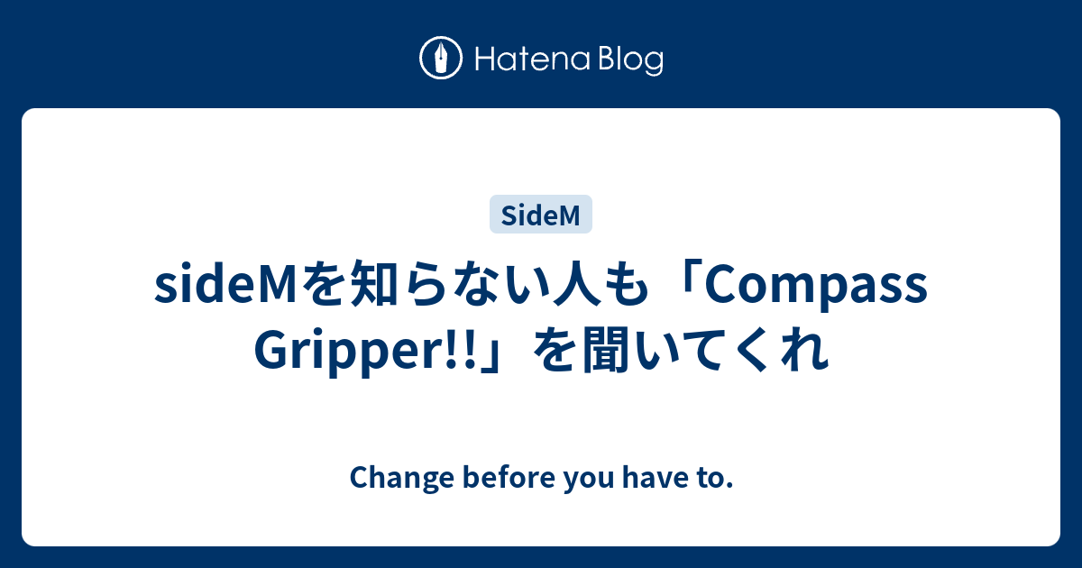 Sidemを知らない人も Compass Gripper を聞いてくれ Change Before You Have To