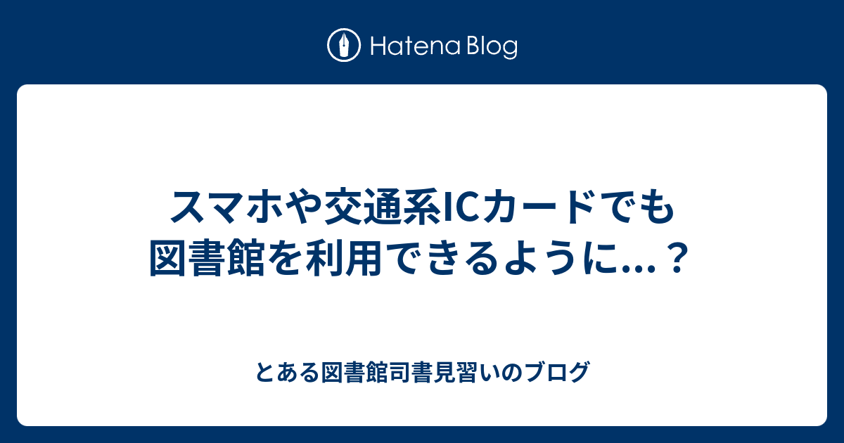 スマホや交通系ICカードでも図書館を利用できるように...？ - とある図書館司書見習いのブログ