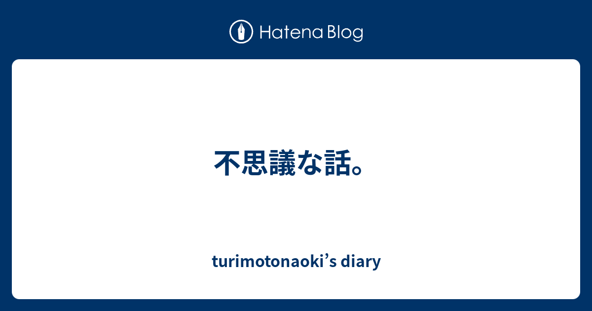不思議な話 Turimotonaoki S Diary