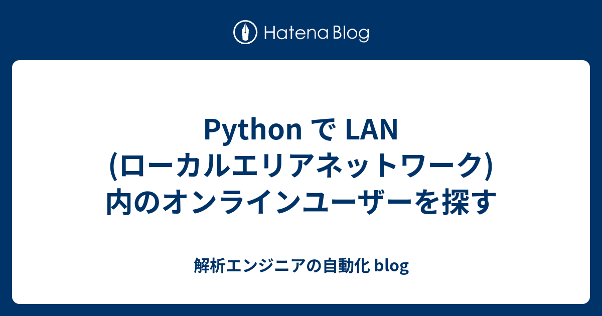 Python で LAN (ローカルエリアネットワーク)内のオンラインユーザーを探す - 解析エンジニアの自動化 blog