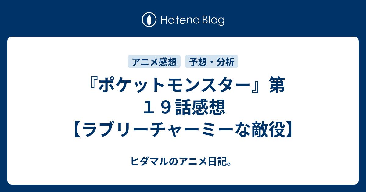 ポケットモンスター 第１９話感想 ラブリーチャーミーな敵役 ヒダマルのアニメ日記