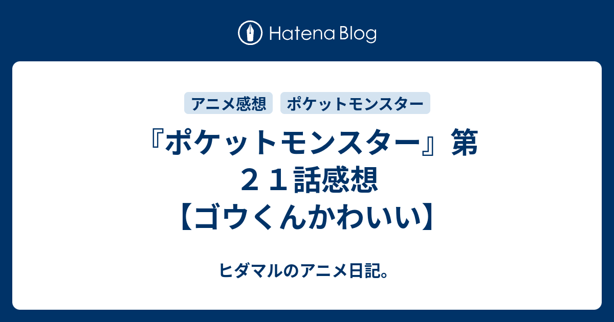 ポケットモンスター 第２１話感想 ゴウくんかわいい ヒダマルのアニメ日記