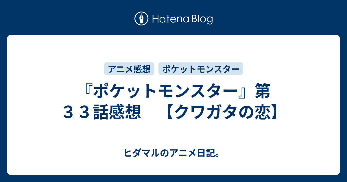 ポケットモンスター 第３３話感想 クワガタの恋 ヒダマルのアニメ日記
